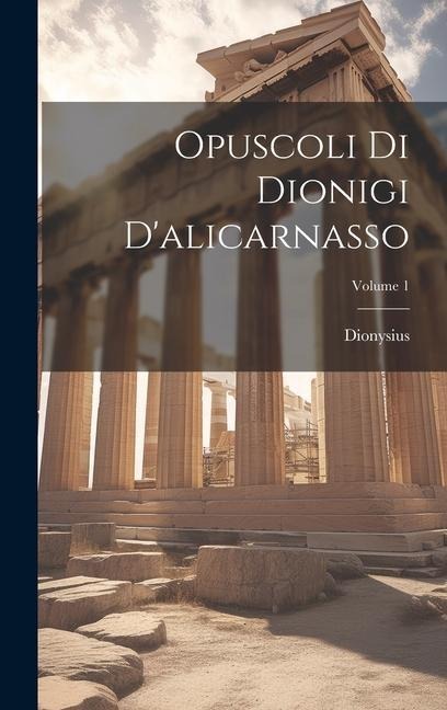 Opuscoli Di Dionigi D'alicarnasso; Volume 1 - Dionysius