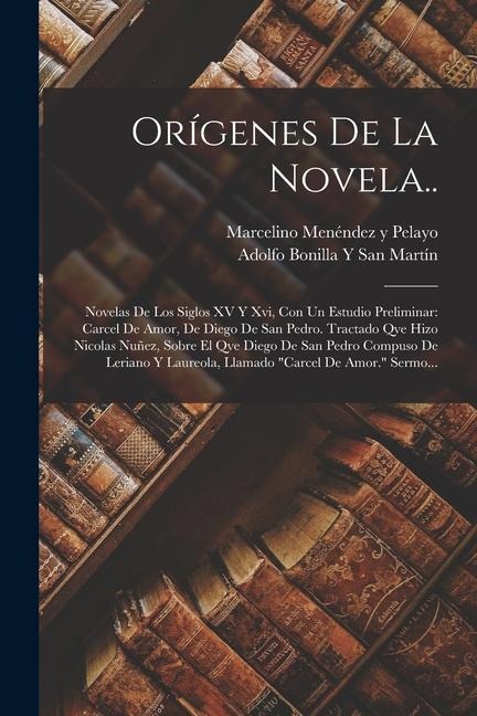 Orígenes De La Novela..: Novelas De Los Siglos XV Y Xvi, Con Un Estudio Preliminar: Carcel De Amor, De Diego De San Pedro. Tractado Qve Hizo Ni - Marcelino Menéndez Y. Pelayo, Adolfo Bonilla Y. San Martín
