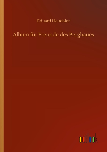Album für Freunde des Bergbaues - Eduard Heuchler