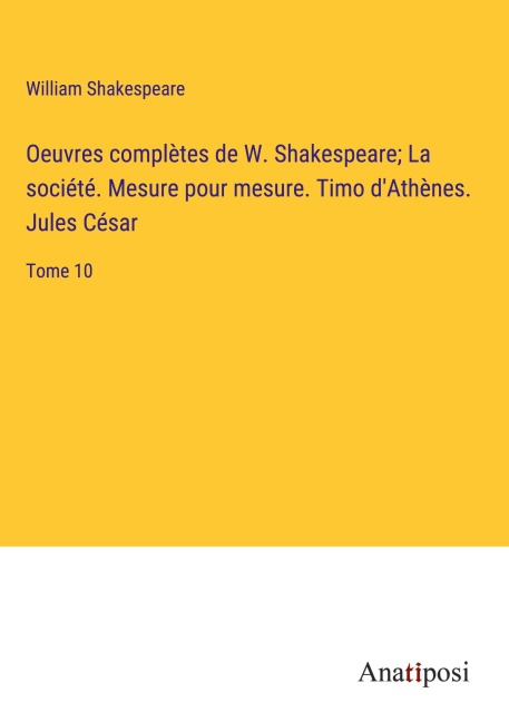Oeuvres complètes de W. Shakespeare; La société. Mesure pour mesure. Timo d'Athènes. Jules César - William Shakespeare