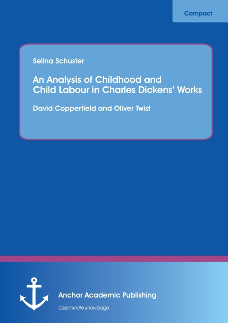 An Analysis of Childhood and Child Labour in Charles Dickens' Works: David Copperfield and Oliver Twist - Selina Schuster