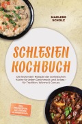 Cover-Bild zum Titel 'Schlesien Kochbuch: Die leckersten Rezepte der schlesischen Küche für jeden Geschmack und Anlass - für Tradition, Wärme & Genuss - inkl. Brotrezepten, Aufstrichen, Getränken uvm.' von 'Marlene Scholz'