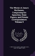 Cover-Bild zum Titel 'The Works of James Buchanan, Comprising his Speeches, State Papers, and Private Correspondence; Volume 9' von 'John Bassett Moore, James Buchanan, James Buchanan Henry'