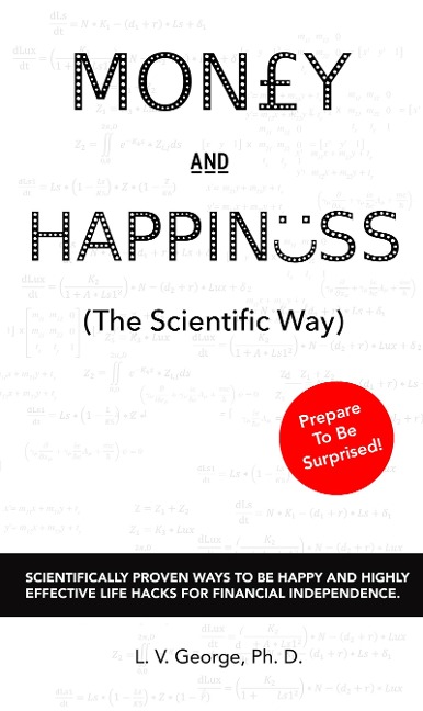 Money and Happiness (The Scientific Way): Scientifically Proven Ways To Be Happy And Highly Effective Life Hacks For Financial Independence - L. V. George