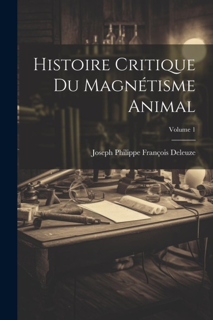 Histoire Critique Du Magnétisme Animal; Volume 1 - Joseph Philippe François Deleuze