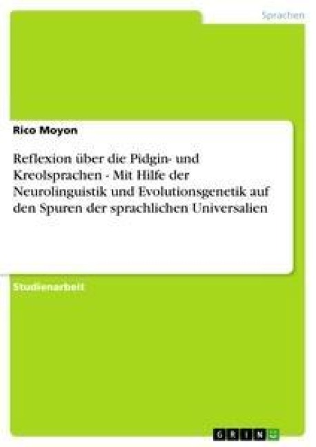 Reflexion über die Pidgin- und Kreolsprachen - Mit Hilfe der Neurolinguistik und Evolutionsgenetik auf den Spuren der sprachlichen Universalien - Rico Moyon