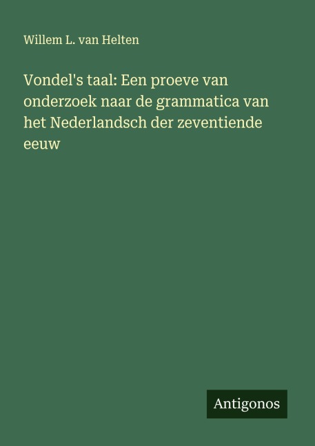 Vondel's taal: Een proeve van onderzoek naar de grammatica van het Nederlandsch der zeventiende eeuw - Willem L. van Helten