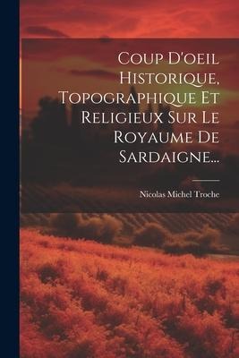 Coup D'oeil Historique, Topographique Et Religieux Sur Le Royaume De Sardaigne... - Nicolas Michel Troche