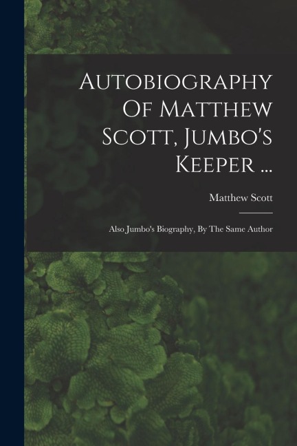 Autobiography Of Matthew Scott, Jumbo's Keeper ... - Matthew Scott