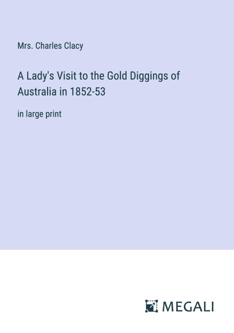 A Lady's Visit to the Gold Diggings of Australia in 1852-53 - Charles Clacy