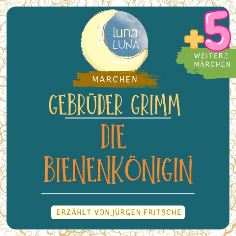Gebrüder Grimm: Die Bienenkönigin plus fünf weitere Märchen - Gebrüder Grimm, Luna Luna