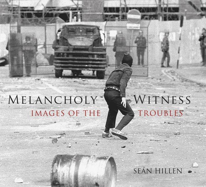 Melancholy Witness: Images of the Troubles - Sean Hillen