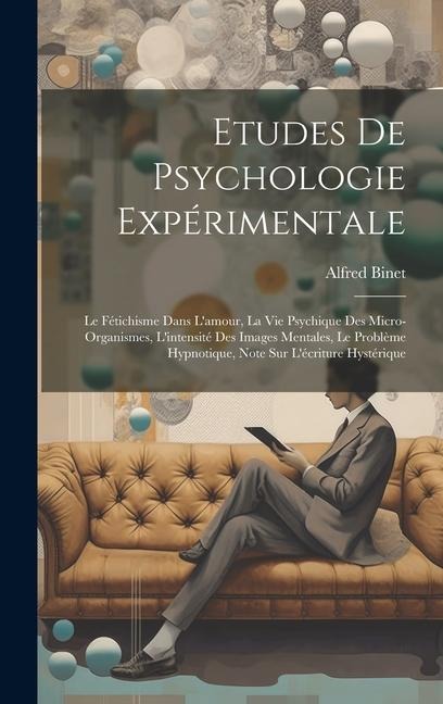 Etudes De Psychologie Expérimentale: Le Fétichisme Dans L'amour, La Vie Psychique Des Micro-organismes, L'intensité Des Images Mentales, Le Problème H - Alfred Binet