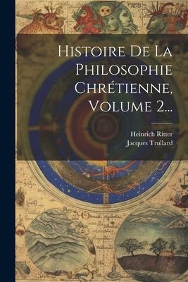Histoire De La Philosophie Chrétienne, Volume 2... - Heinrich Ritter, Jacques Trullard