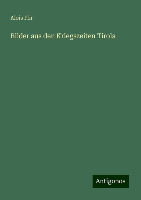 Bilder aus den Kriegszeiten Tirols - Alois Flir
