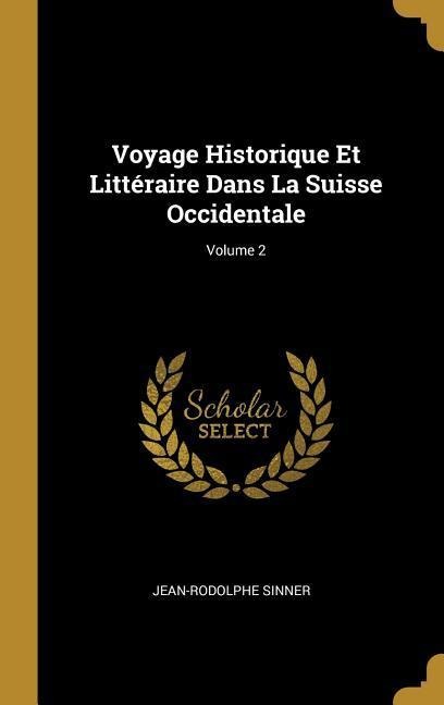 Voyage Historique Et Littéraire Dans La Suisse Occidentale; Volume 2 - Jean-Rodolphe Sinner