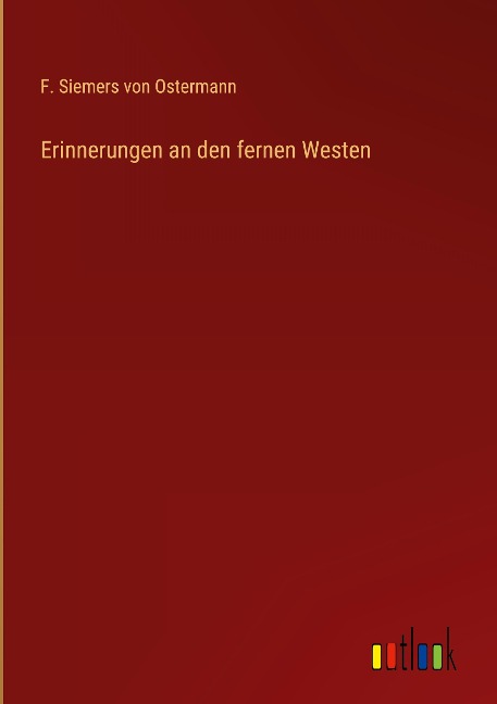 Erinnerungen an den fernen Westen - F. Siemers Von Ostermann