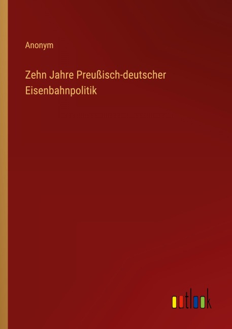 Zehn Jahre Preußisch-deutscher Eisenbahnpolitik - Anonym