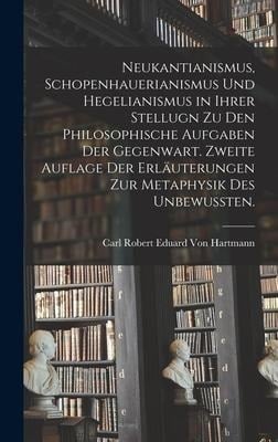 Neukantianismus, Schopenhauerianismus und Hegelianismus in ihrer Stellugn zu den philosophische Aufgaben der Gegenwart. Zweite Auflage der Erläuterungen zur Metaphysik des Unbewussten. - Carl Robert Eduard von Hartmann