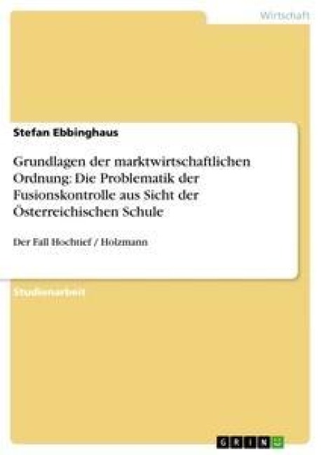 Grundlagen der marktwirtschaftlichen Ordnung: Die Problematik der Fusionskontrolle aus Sicht der Österreichischen Schule - Stefan Ebbinghaus