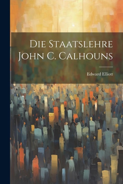 Die Staatslehre John C. Calhouns - Edward Elliott