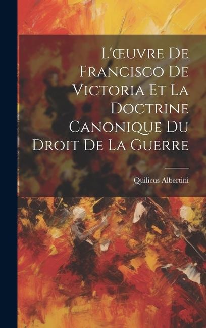 L'oeuvre De Francisco De Victoria Et La Doctrine Canonique Du Droit De La Guerre - Quilicus Albertini
