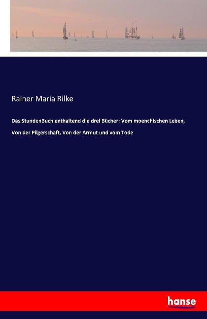 Das StundenBuch enthaltend die drei Bücher: Vom moenchischen Leben, Von der Pilgerschaft, Von der Armut und vom Tode - Rainer Maria Rilke