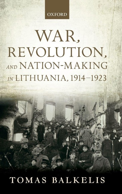 War, Revolution, and Nation-Making in Lithuania, 1914-1923 - Tomas Balkelis