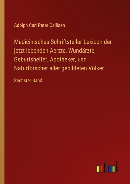 Medicinisches Schriftsteller-Lexicon der jetzt lebenden Aerzte, Wundärzte, Geburtshelfer, Apotheker, und Naturforscher aller gebildeten Völker - Adolph Carl Peter Callisen
