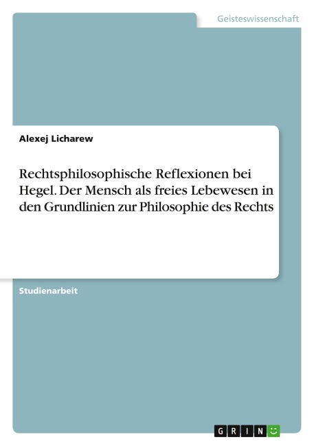 Rechtsphilosophische Reflexionen bei Hegel. Der Mensch als freies Lebewesen in den Grundlinien zur Philosophie des Rechts - Alexej Licharew