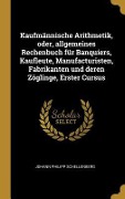 Cover-Bild zum Titel 'Kaufmännische Arithmetik, Oder, Allgemeines Rechenbuch Für Banquiers, Kaufleute, Manufacturisten, Fabrikanten Und Deren Zöglinge, Erster Cursus' von 'Johann Philipp Schellenberg'