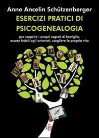 Esercizi pratici di psicogenealogia per scoprire i propri segreti di famiglia, essere fedeli agli antenati, scegliere la propria vita - Anne Ancelin Schützenberger
