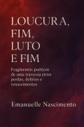 Cover-Bild zum Titel 'LOUCURA, FIM, LUTO E FIM Fragmentos poéticos de uma travessia entre perdas, delírios e renascimentos' von 'Emanuelle Nascimento'