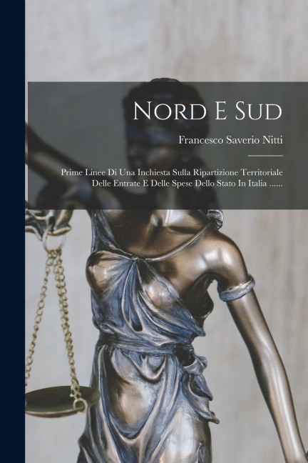 Nord E Sud: Prime Linee Di Una Inchiesta Sulla Ripartizione Territoriale Delle Entrate E Delle Spese Dello Stato In Italia ...... - Francesco Saverio Nitti