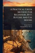 Cover-Bild zum Titel 'A Practical Greek Method For Beginners, By F. Ritchie And E.h. Moore' von 'Francis Ritchie'