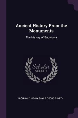 Ancient History From the Monuments - Archibald Henry Sayce, George Smith