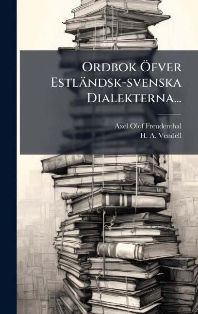 Ordbok Ã-fver Estländsk-svenska Dialekterna... - Axel Olof Freudenthal