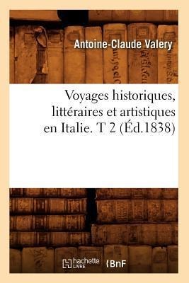 Voyages Historiques, Littéraires Et Artistiques En Italie. T 2 (Éd.1838) - Antoine-Claude Valery