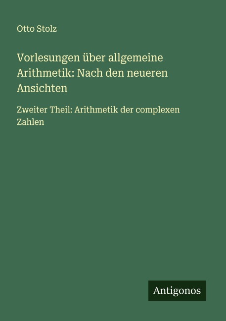 Vorlesungen über allgemeine Arithmetik: Nach den neueren Ansichten - Otto Stolz
