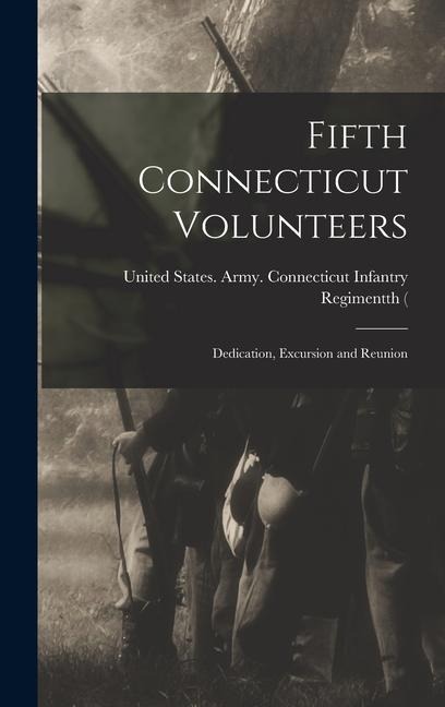 Fifth Connecticut Volunteers: Dedication, Excursion and Reunion - States Army Connecticut Infantry Re