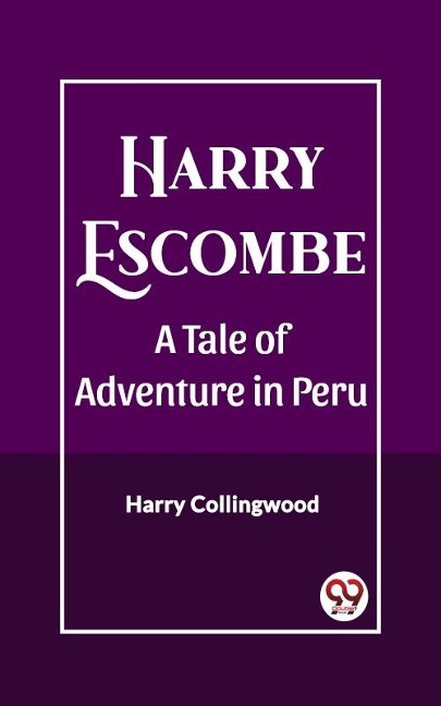 Harry Escombe A Tale of Adventure in Peru - Harry Collingwood