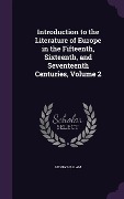 Introduction to the Literature of Europe in the Fifteenth, Sixteenth, and Seventeenth Centuries, Volume 2 - Henry Hallam