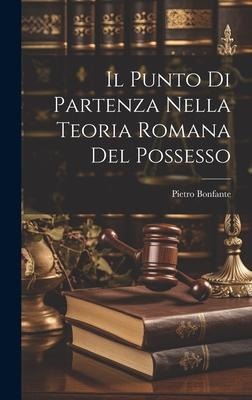 Il Punto Di Partenza Nella Teoria Romana Del Possesso - Pietro Bonfante