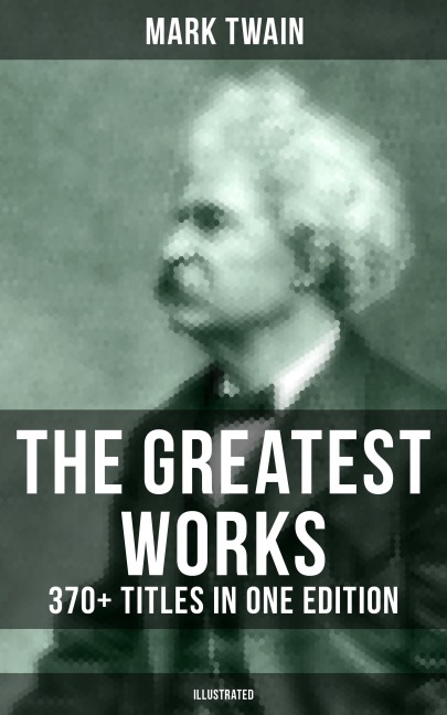 The Greatest Works of Mark Twain: 370+ Titles in One Edition (Illustrated) - Mark Twain