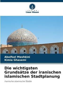 Die wichtigsten Grundsätze der iranischen islamischen Stadtplanung - Abolfazl Meshkini, Kimia Ghasemi