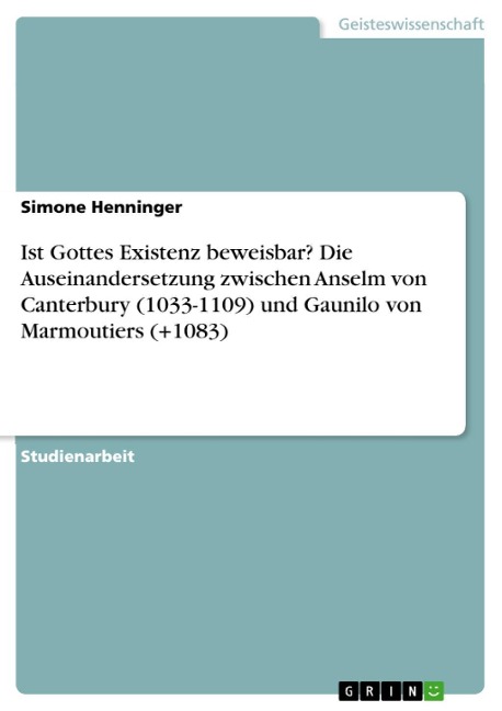 Ist Gottes Existenz beweisbar? Die Auseinandersetzung zwischen Anselm von Canterbury (1033-1109) und Gaunilo von Marmoutiers (+1083) - Simone Henninger