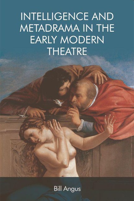 Intelligence and Metadrama in the Early Modern Theatre - Bill Angus