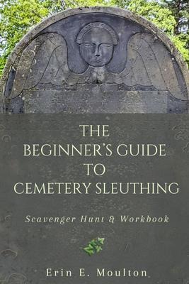 The Beginner's Guide to Cemetery Sleuthing - Erin E. Moulton
