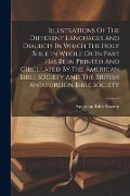 Illustrations Of The Different Languages And Dialects In Which The Holy Bible In Whole Or In Part Has Been Printed And Circulated By The American Bibl - American Bible Society