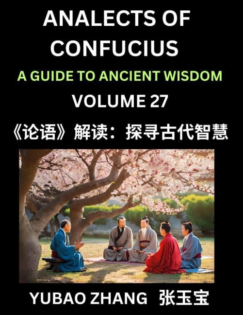 Analects of Confucius (Part 27)- A Guide to Ancient Wisdom, Learn Chinese Language and Culture with Quotes and Sayings from Lunyu, Confucianism Lessons of Life Propagated by China's Master Confucius and His Disciples - Yubao Zhang